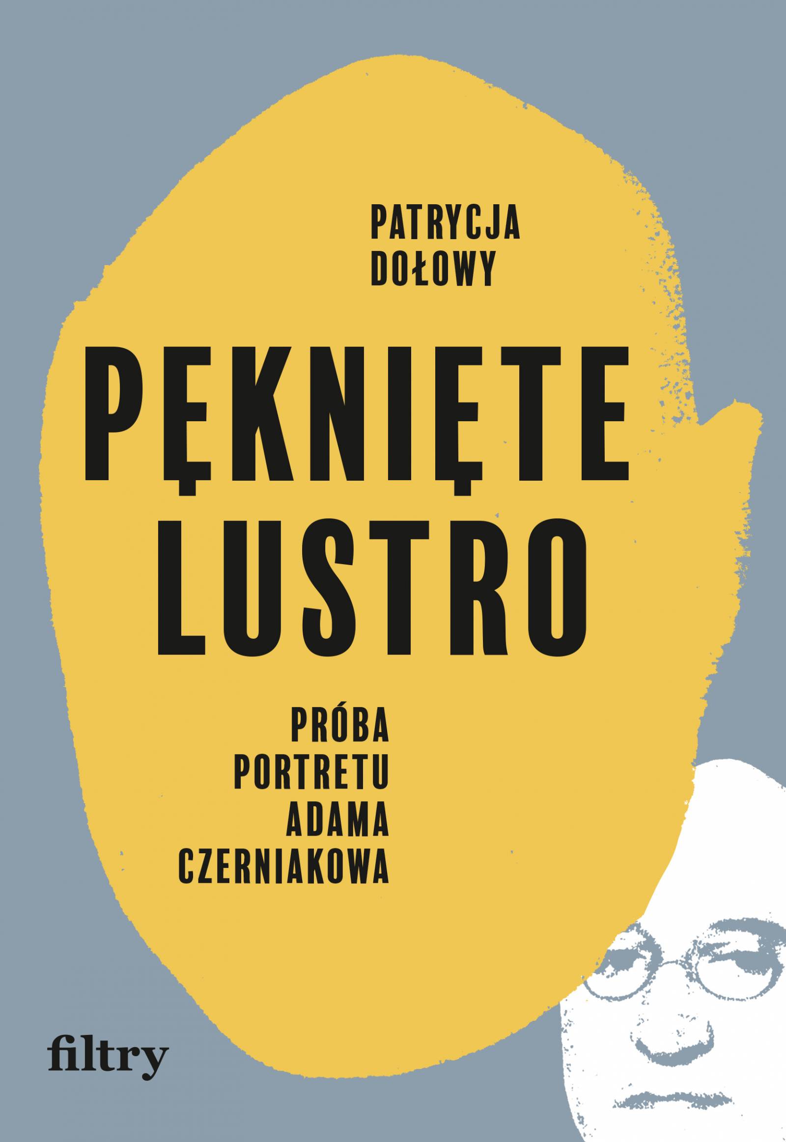 Patrycja Dołowy, „Pęknięte lustro. Próba portretu Adama Czerniakowa”, wydawnictwo Filtry