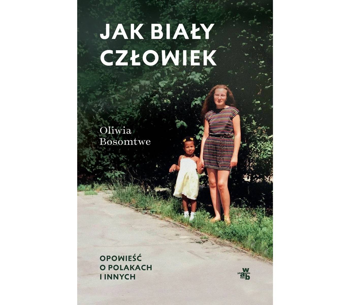 „Jak biały człowiek. Opowieść o Polakach i innych” Oliwii Bosomtwe ukazała się 5 czerwca nakładem wydawnictwa W.A.B. (Fot. Materiały prasowe)